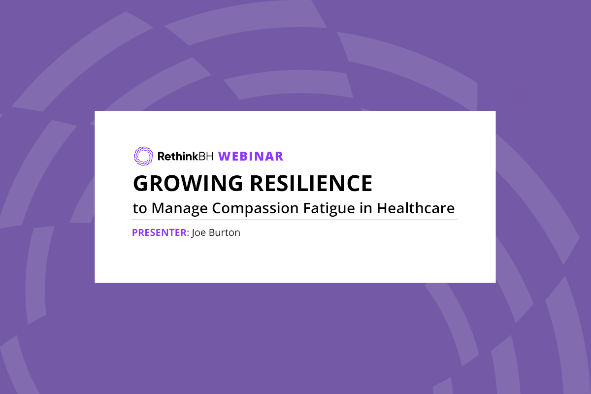 Growing Resilience to Manage Compassion Fatigue in Healthcare RethinkBH Webinar presenter Joe Burton